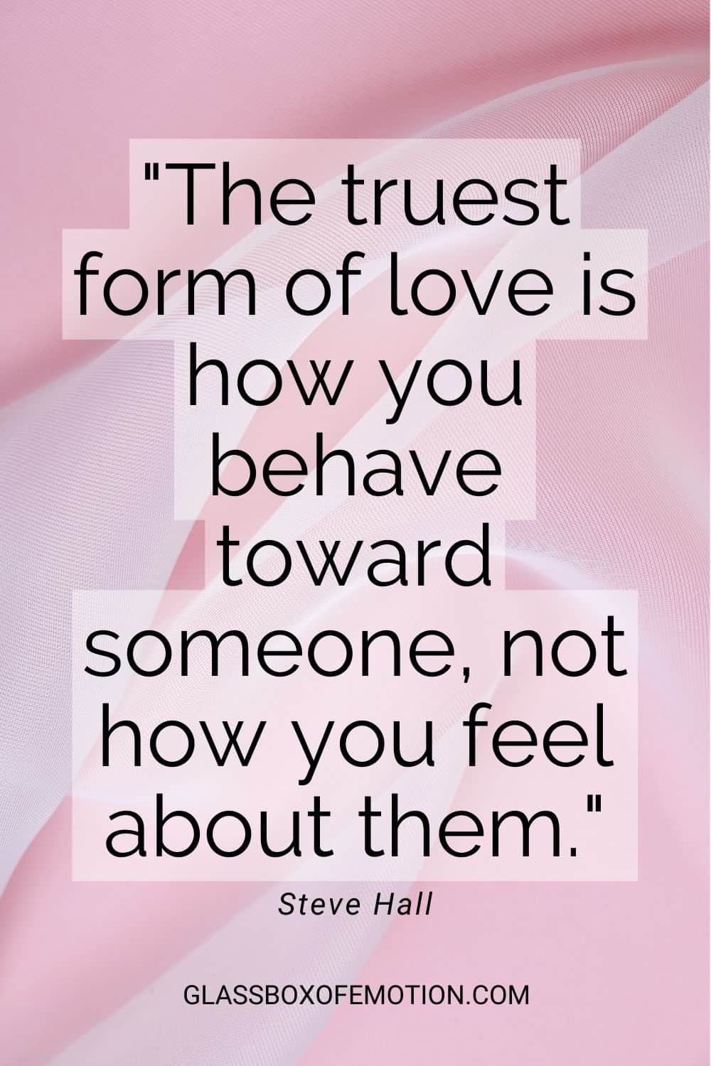 Steve Hall respect quote: The truest form of love is how you behave toward someone, not how you feel about them.