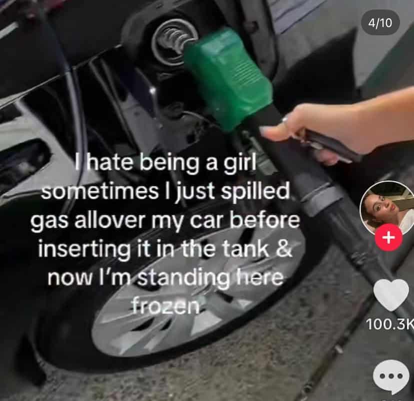 a screenshot of a tiktok that says "i hate being a girl sometimes i just spilled gas allover my car before inserting it in the tank & now i'm standing here frozen"